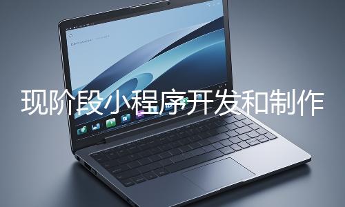 現(xiàn)階段小程序開發(fā)和制作還有意義嗎？