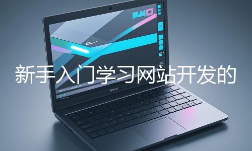 新手入門學(xué)習(xí)網(wǎng)站開發(fā)的基礎(chǔ)知識大概需要多久?